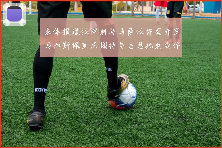米体报道拉涅利与马萨拉将离开罗马加斯佩里尼期待与吉恩托利合作