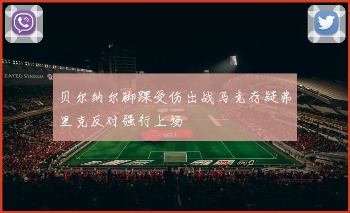贝尔纳尔脚踝受伤出战马竞存疑弗里克反对强行上场