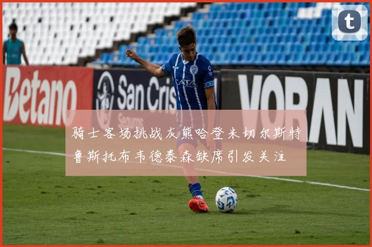 骑士客场挑战灰熊哈登米切尔斯特鲁斯托布韦德泰森缺席引发关注