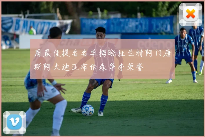 周最佳提名名单揭晓杜兰特阿门唐斯阿夫迪亚布伦森争夺荣誉