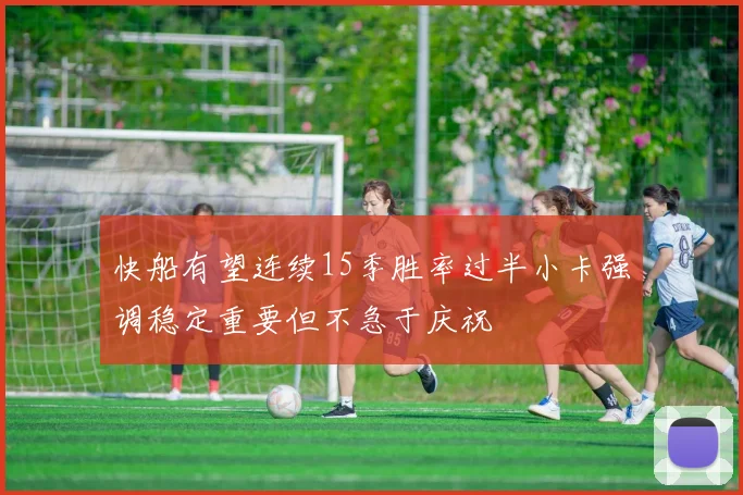 快船有望连续15季胜率过半小卡强调稳定重要但不急于庆祝
